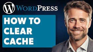 How to Clear Cache on WordPress (Full 2024 Guide)