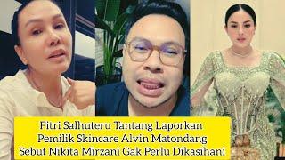 FITRI SALHUTERU T4NT4N9 LAPORKAN PEMILIK SKINCARE ALVIN MATONDANG SEBUT NIKMIR GAK PERLU DI KASIHANI