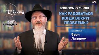 Как радоваться когда вокруг проблемы? Рассказывает раввин Берл Лазар.