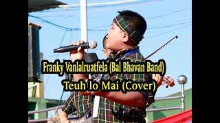 Frankie Vanlalruathlua (Bal Bhavan Band) : Teuh lo Mai (Cover)