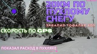 ТОФАЛАР 600. 20КМ по ПУХЛОМУ снегу. Скорость по GPS, РАСХОД.