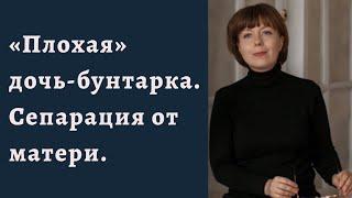 "Плохая" дочь-бунтарка. Сепарация от мамы. Отношения матери и дочери