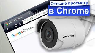 Теперь и в браузере Google Chrome можно смотреть видео с ip камеры Hikvision