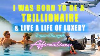I Was Born To Be A Trillionaire & Live A Life Of Luxury  Super-Charged Affirmations