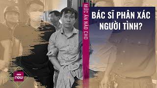 Hình phạt nào cho hành vi sát hại và phân xác người tình của bác sĩ ở Đồng Nai? | VTC Now