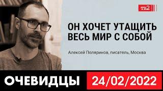 «Он хочет утащить весь мир с собой». Писатель Алексей Поляринов в проекте «Очевидцы 24 февраля 2022»