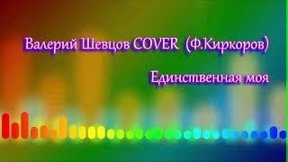 Валерий Шевцов COVER  (Ф.Киркоров )- Единственная моя