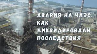 Как ликвидировали последствия аварии на Чернобыльской АЭС?