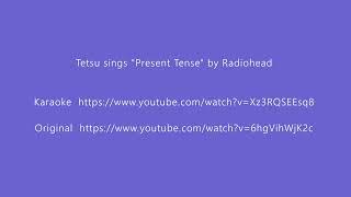 Tetsu sings "Present Tense" by Radiohead