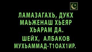 ЛАМАЗАГАХЬ  ДУКХ МАЬЖЕНАШ ХЬЕЯР ХЬАРАМ ДА... - ШЕЙХ, АЛБАКОВ МУХЬАММАД Т1ОАХ1ИР.