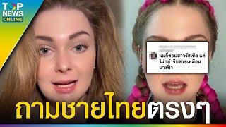 “สาวรัสเซีย” ขอถามชายไทย ทำไมไม่กล้าจีบสาวต่างชาติ คอมเมนต์ทำคลิปแทบแตก