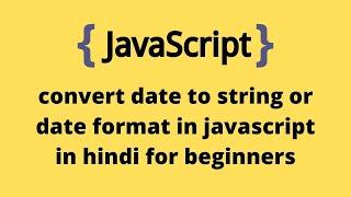 convert date to string or date format in javascript in hindi for beginners