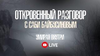 Откровенный разговор с Саби Байбусиновым | Умирая внутри