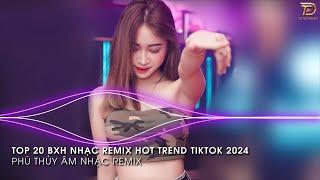 Nhạc Trend Tiktok Remix 2024 - BXH Top 20 Bài Hát Hot Trend TikTok Mới Nhất 2024
