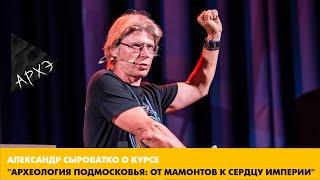 Александр Сыроватко: Курс "Археология Подмосковья: от мамонтов  к сердцу империи"