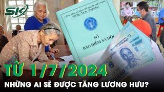 Tin Vui Cho Nhiều Đối Tượng Hưởng Lương Hưu Từ 1/7/2024, Cách Tính Có Gì Thay Đổi? | SKĐS