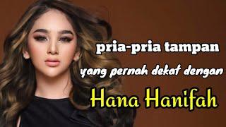 PRIA-PRIA TAMPAN YANG PERNAH DEKAT DENGAN HANA HANIFAH dan MANTAN PACAR HANA HANIFAH