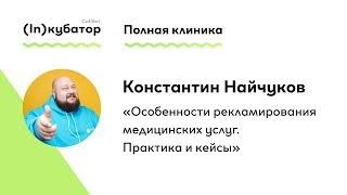 Константин Найчуков: «Особенности рекламирования медицинских услуг. Практика и кейсы»