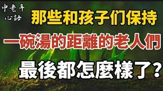 那些和孩子保持一碗湯的距離的老人們，最後都怎麼樣了？【中老年心語】#養老 #幸福#人生 #晚年幸福 #深夜#讀書 #養生 #佛 #為人處世#哲理