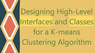 Designing High-Level Interfaces and Classes for a K-means Clustering Algorithm