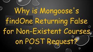 Why is Mongoose's findOne Returning False for Non-Existent Courses on POST Request?