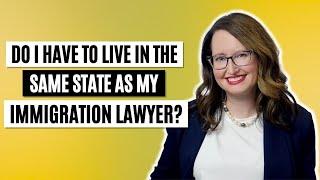 Do I have to live in the same state as my immigration lawyer?