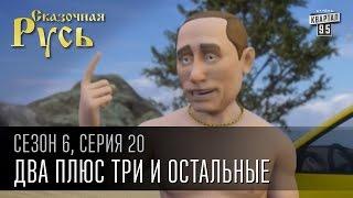 Сказочная Русь, 6 сезон, серия 20 | Два плюс три и остальные | Лето, Путин, Порошенко и Крым.