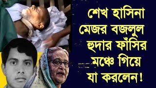 শেখ হাসিনা মেজর বজলুল হুদার ফাঁসির মঞ্চে গিয়ে যা করলেন ?