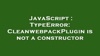 JavaScript : TypeError: CleanwebpackPlugin is not a constructor