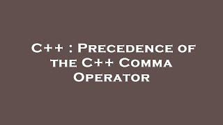 C++ : Precedence of the C++ Comma Operator