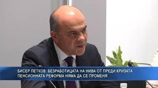 Бисер Петков: Безработицата на нива от преди кризата - пенсионната реформа няма да се променя