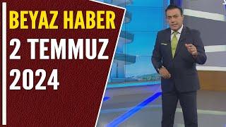 BEYAZ HABER 2 TEMMUZ 2024