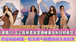 《浪姐5》五公何潔輸給戚薇一臉不服氣，陳麗君尚雯婕被辜負粉絲徹底怒了，戚薇苗苗終於王者歸來，郭碧婷眼眶通紅：終於贏了！