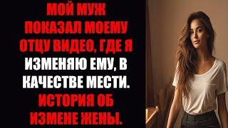 МОЙ МУЖ ПОКАЗАЛ МОЕМУ ОТЦУ ВИДЕО, ГДЕ Я ИЗМЕНЯЮ ЕМУ, В КАЧЕСТВЕ МЕСТИ. ИСТОРИЯ ОБ ИЗМЕНЕ ЖЕНЫ.