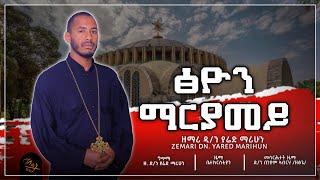 "ፅዮን ማርያመይ" ZEMARI DN. YARED MARIHUN #new_orthodox _mezmur #mariam_tsion #orthodox_mezmur #ማርያም_ፅዮን