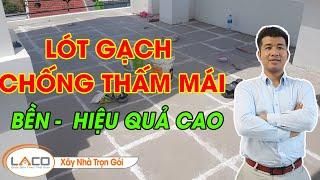 [CHỦ NHÀ NÊN BIẾT] Lót Gạch Chống Thấm Mái Mang Lại Hiệu Quả Bất Ngờ - Xây Nhà Trọn Gói LACO