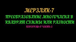 МЕРЗЛЯК-7 ПРЕОБРАЗОВАНИЕ МНОГОЧЛЕНА В КВАДРАТ СУММЫ ИЛИ РАЗНОСТИ. ПАРАГРАФ-17, ЧАСТЬ-2