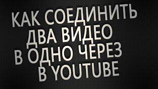 как соединить два видео в одно через  Youtube