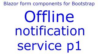 Offline notification service p1, - Wire JS to .NET - e27 - Blazor form components  for Bootstrap