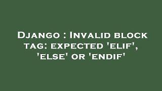 Django : Invalid block tag: expected 'elif', 'else' or 'endif'