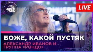 Александр Иванов и группа «Рондо» - Боже, Какой Пустяк (LIVE @ Авторадио)