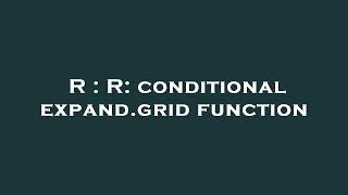 R : R: conditional expand.grid function