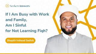 If I Am Busy with Work and Family, Am I Sinful for Not Learning Fiqh? - Shaykh Irshaad Sedick