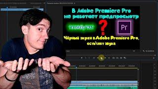 В Adobe Premiere Pro не работает предпросмотр | Чёрный экран в Adobe Premiere Pro, есть\нет звука