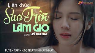 Liên Khúc SAO TRỜI LÀM GIÓ - Tuyển Chọn Nhạc Trữ Tình Hay Nhất - KHÓC HẾT NƯỚC MẮT KHI NGHE