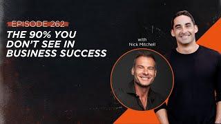 262 | Nick Mitchell - The 90% You Don’t See In Business Success