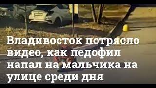 Во Владивостоке педофил днём напал на 8-летнего ребёнка. (Видео)