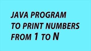 Java program to print numbers from 1 to N | Java Programs with solutions | for loops in java