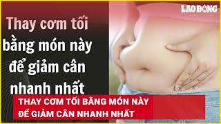 Thay cơm tối bằng món này để giảm cân nhanh nhất | Báo Lao Động