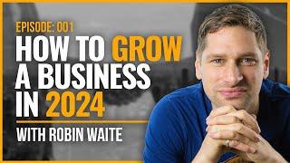 How to Grow a Business in 2024 with Robin Waite - Real Insights 001